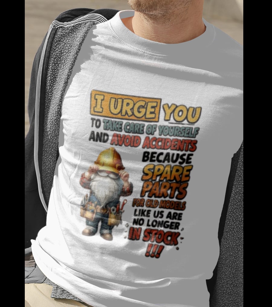 I Urge You To Take Care Of Yourself And Avoid Accidents Because Spare Parts For Old Models Like Us Are No Longer In Stock Gnome Worker T-Shirt