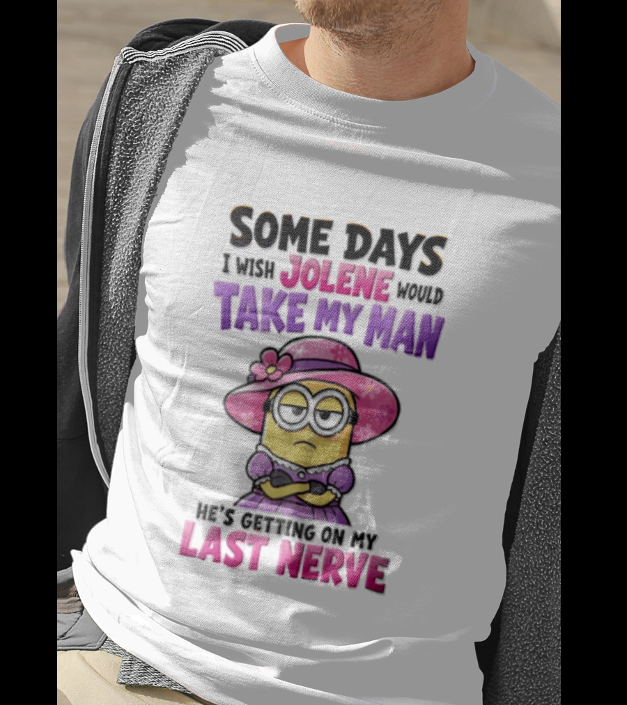 Some Days I Wish Jolene Would Take My Man Minion Getting On My Last Nerve T-Shirt