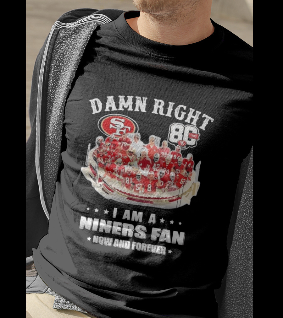 Damn Right SF 49ers 80 Years I Am A Niners Fan Now And Forever T-Shirt