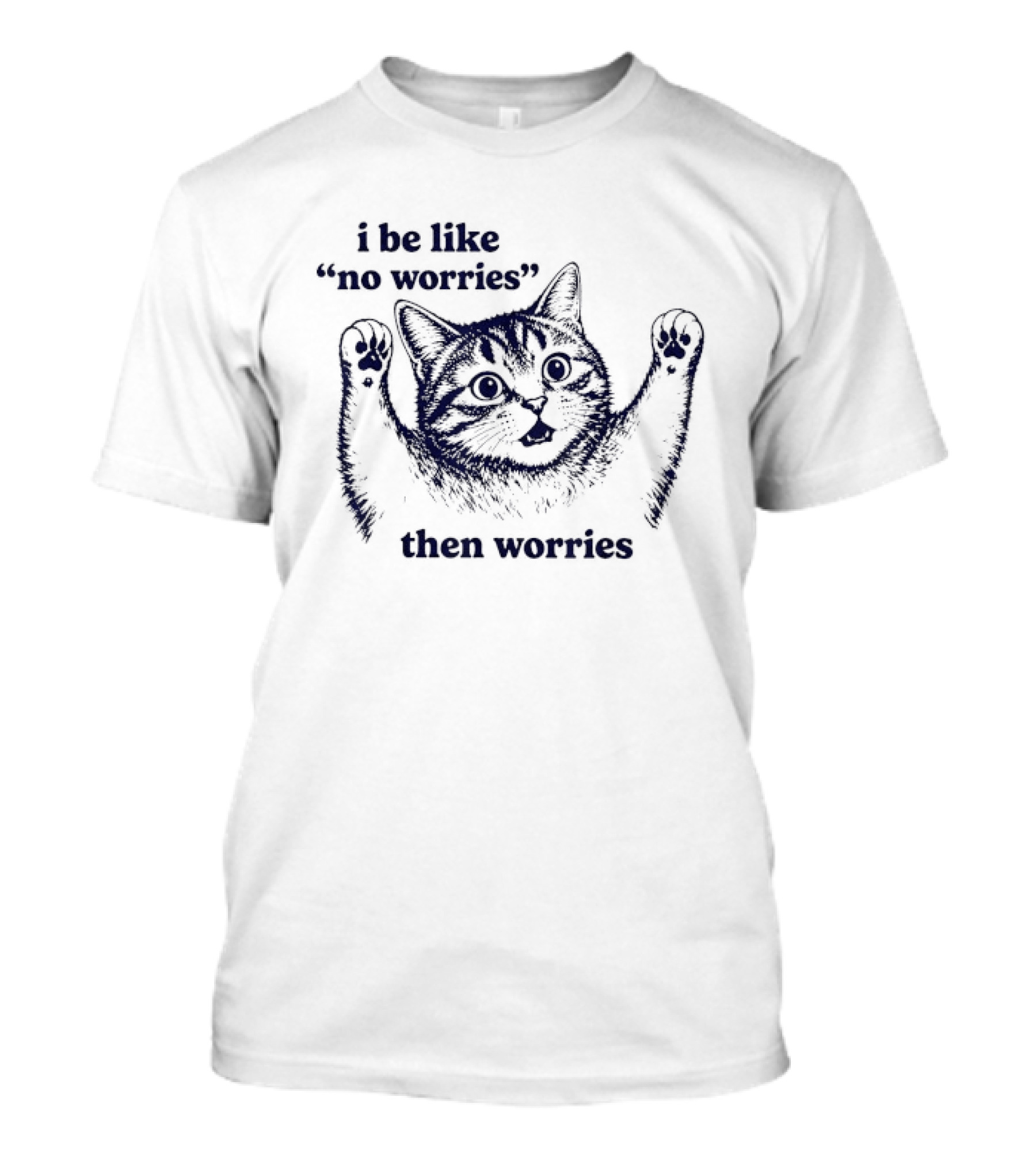 I Be Like No Worries Then Worries Cat T-Shirt