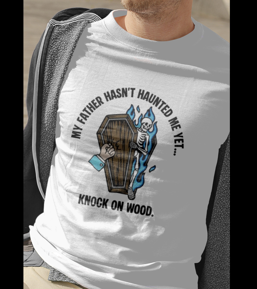 My Father Hasn't Haunted Me Yet Knock On Wood Coffin Skeleton With Flames T-Shirt