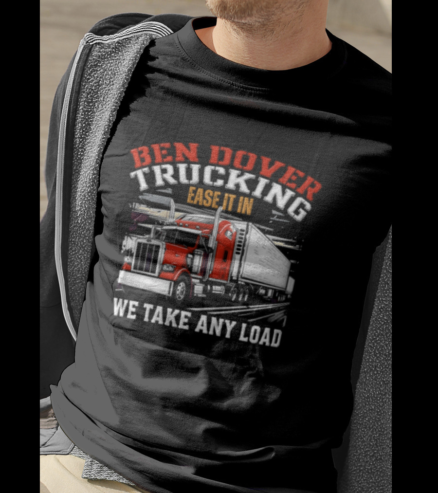 Ben Dover Trucking Ease It In We Take Any Load T-Shirt