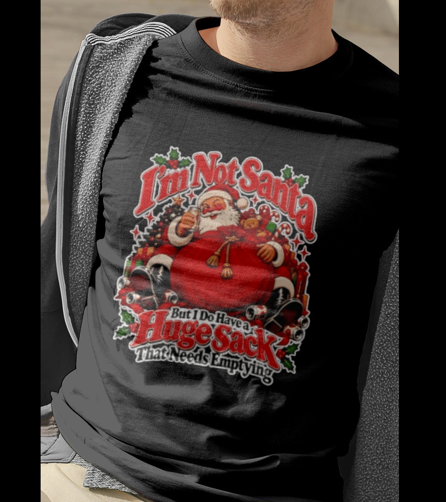 I'm Not Santa But I Do Have A Huge Sack That Needs Emptying Christmas Santa Claus Sack T-Shirt
