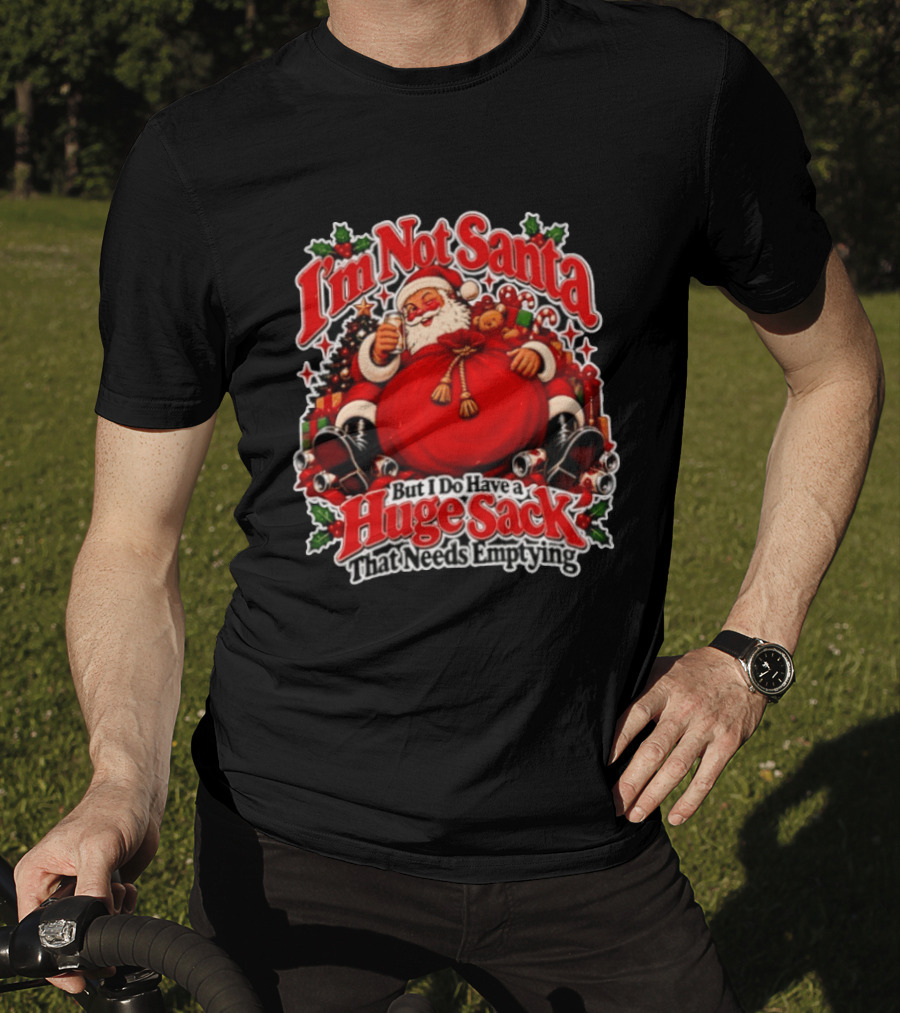 I'm Not Santa But I Do Have A Huge Sack That Needs Emptying Christmas Santa Claus Sack T-Shirt