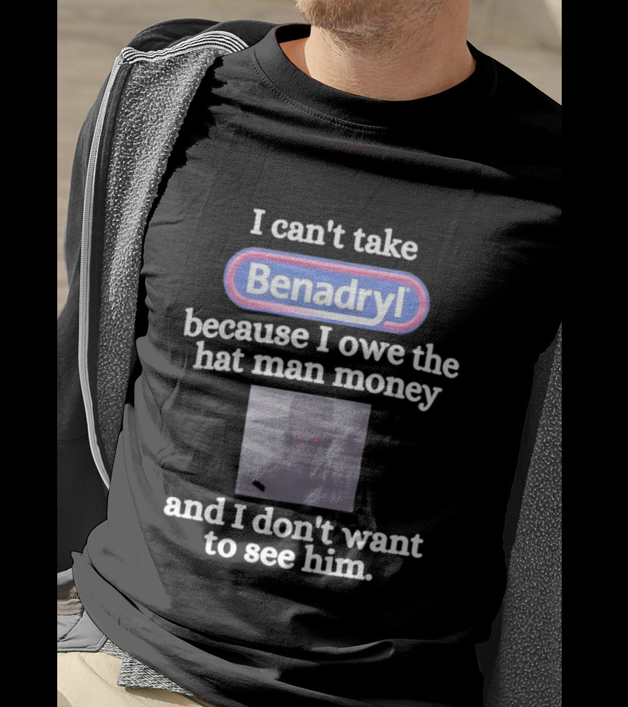 Benadryl I Owe The Hat Man Money Meme Hallucination T-Shirt