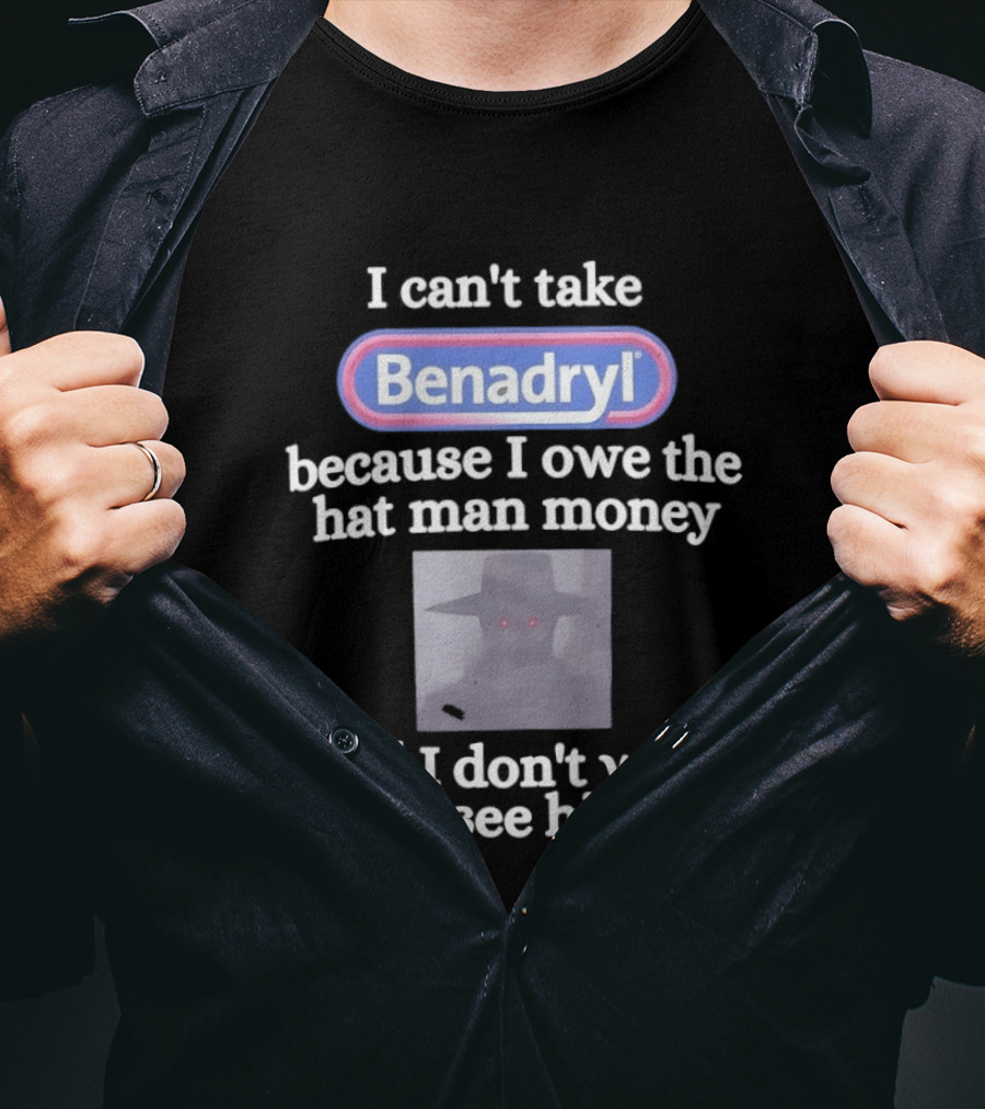Benadryl I Owe The Hat Man Money Meme Hallucination T-Shirt