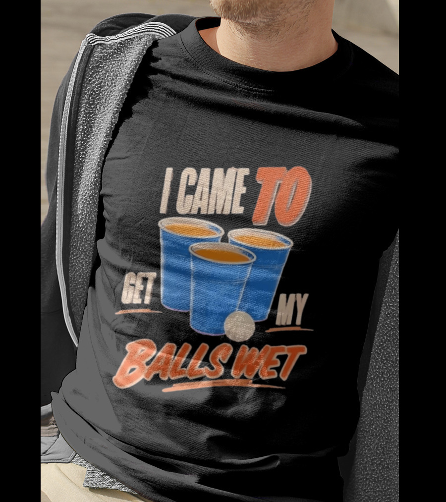 I Came To Get My Balls Wet Beer Pong Drinking Game Cups T-Shirt