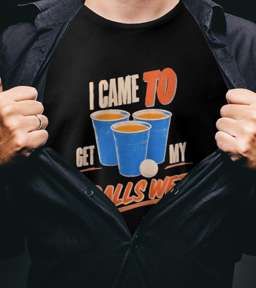 I Came To Get My Balls Wet Beer Pong Drinking Game Cups T-Shirt