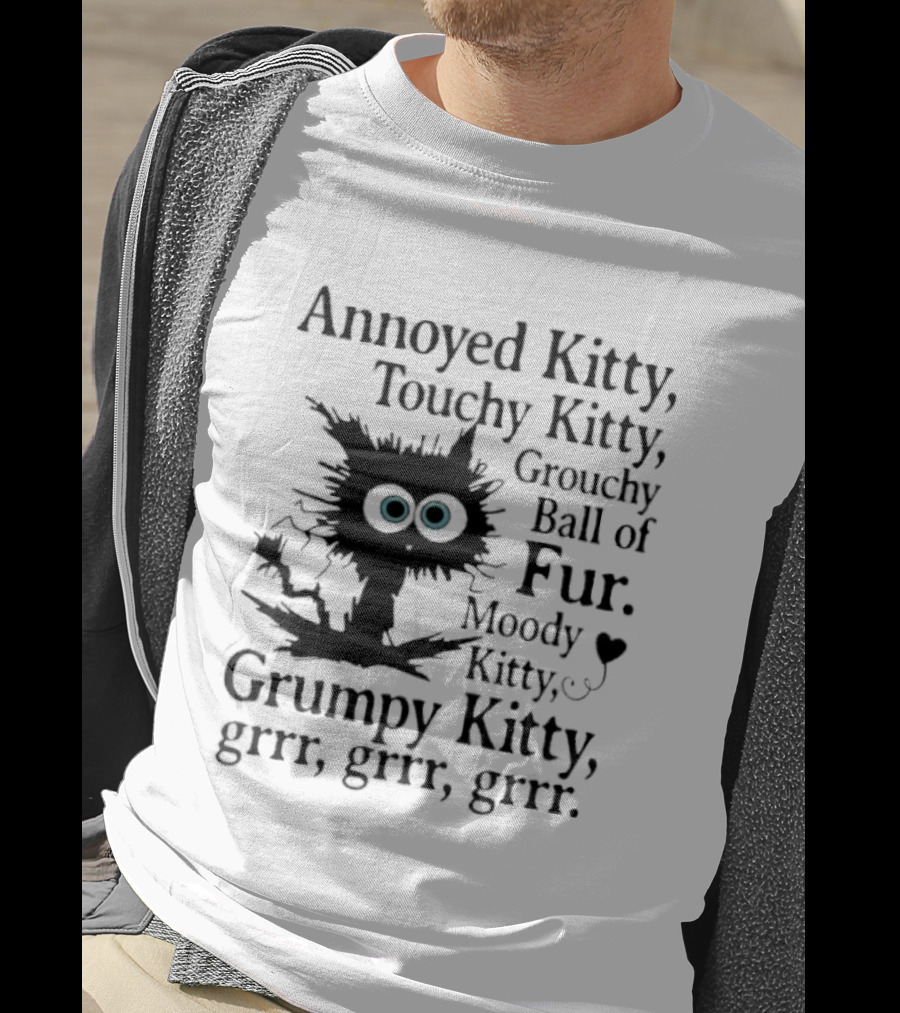Annoyed Kitty Touchy Kitty Grouchy Ball Of Fur Moody Grumpy Kitty Grrr Grrr Grrr T-Shirt