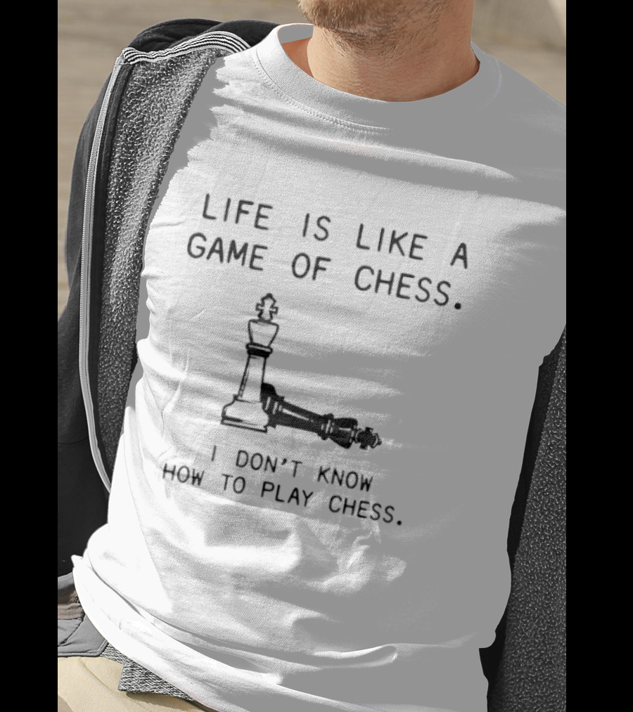 Life Is Like A Game Of Chess I Don't Know How To Play Chess T-Shirt