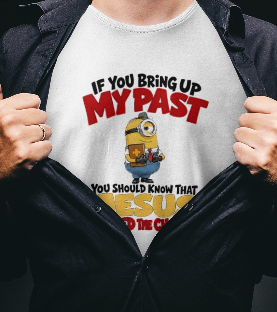 If You Bring Up My Past You Should Know That Jesus Dropped The Charges Minion T-Shirt