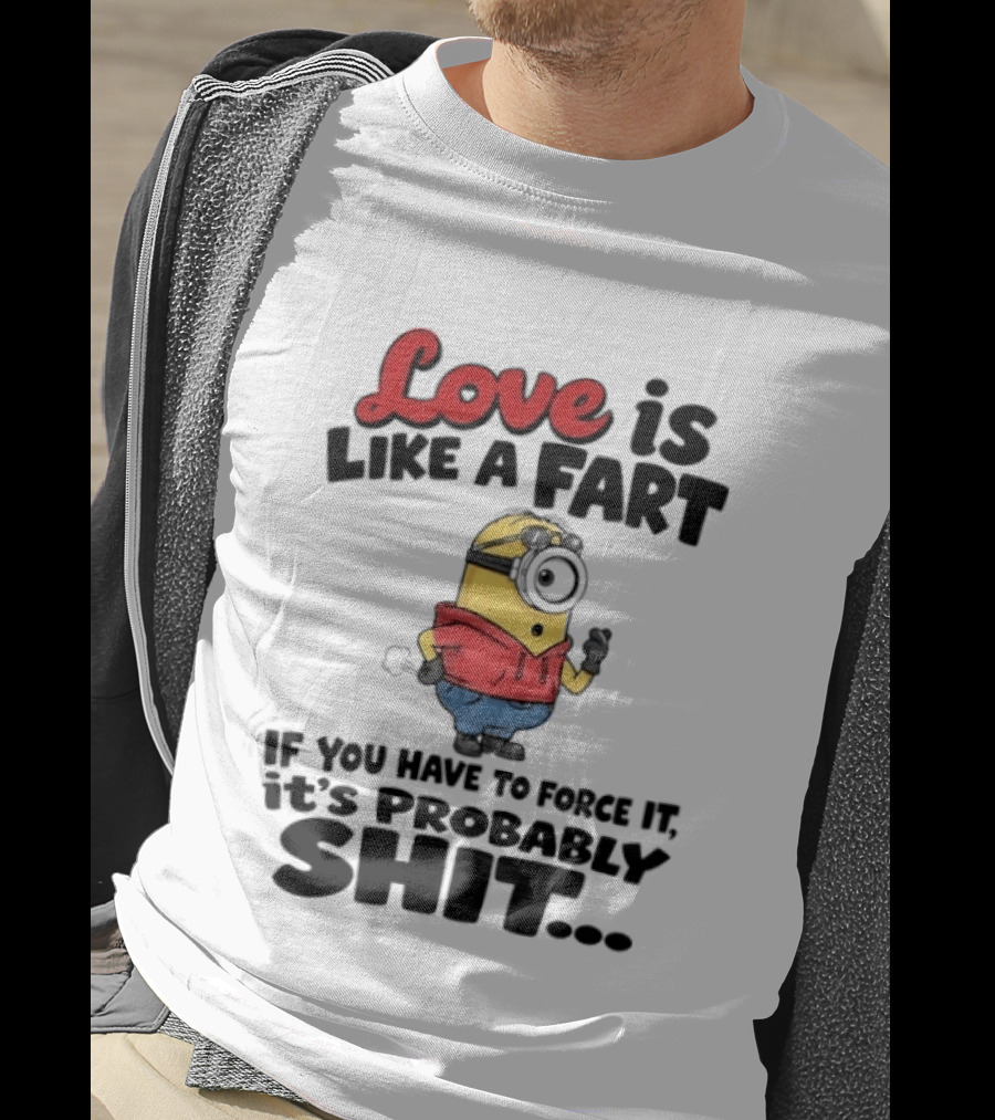 Love Is Like A Fart Minion If You Have To Force It It's Probably Shit T-Shirt