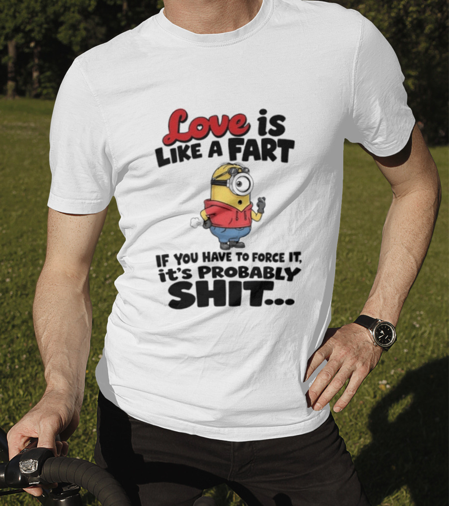 Love Is Like A Fart Minion If You Have To Force It It's Probably Shit T-Shirt