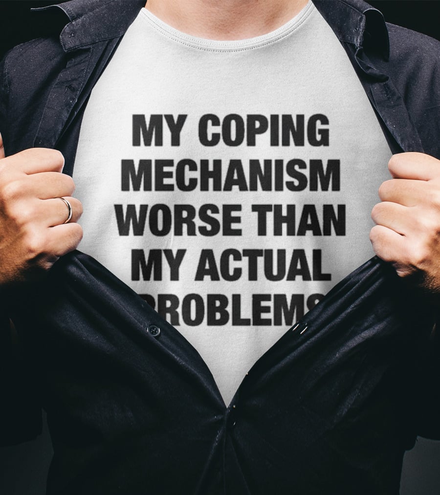 My Coping Mechanism Worse Than My Actual Problems Strategies For Escaping Reality T-Shirt