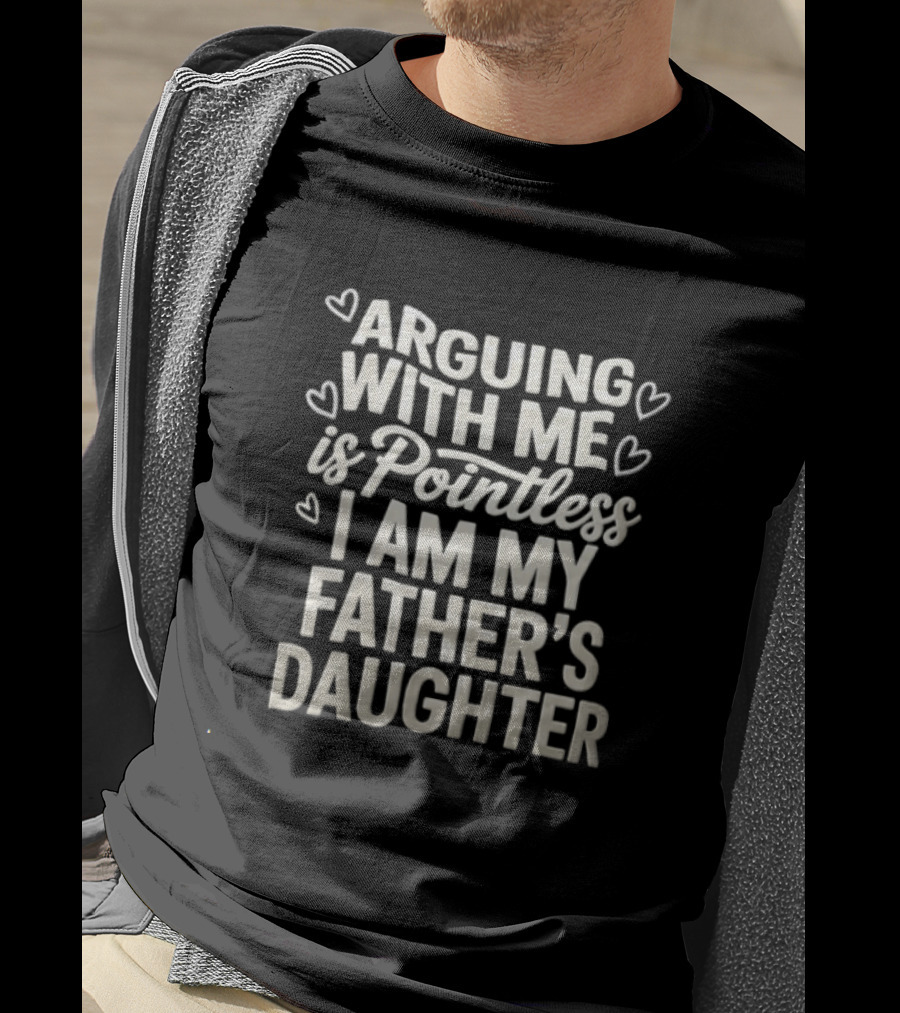 Arguing With Me Is Pointless I Am My Father's Daughter T-Shirt