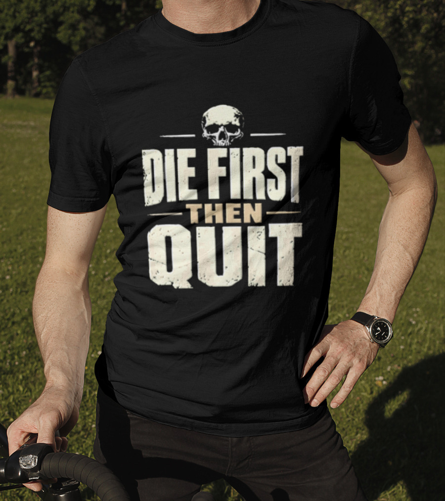 Die First Then Quit Skull Motivational Saying T-Shirt
