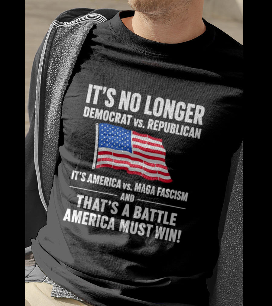 It's No Longer Democrat Vs Republican It's America Vs Maga Fascism And That's A Battle America Must Win T-Shirt