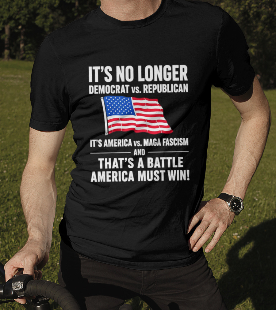 It's No Longer Democrat Vs Republican It's America Vs Maga Fascism And That's A Battle America Must Win T-Shirt