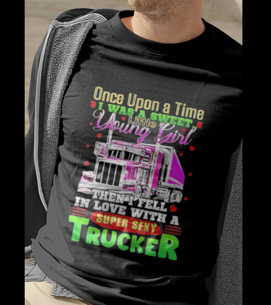 Once Upon A Time I Was A Sweet Little Young Girl Then I Fell In Love With A Super Sexy Trucker T-Shirt