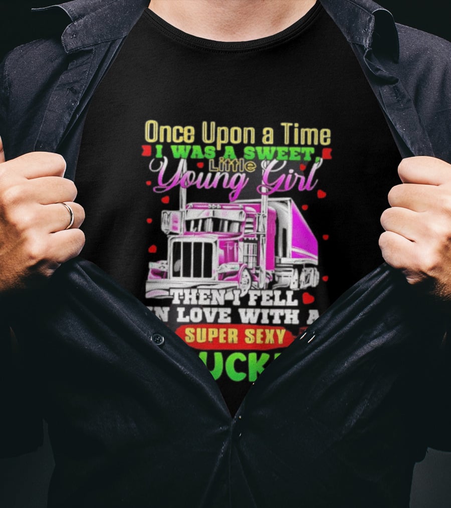 Once Upon A Time I Was A Sweet Little Young Girl Then I Fell In Love With A Super Sexy Trucker T-Shirt