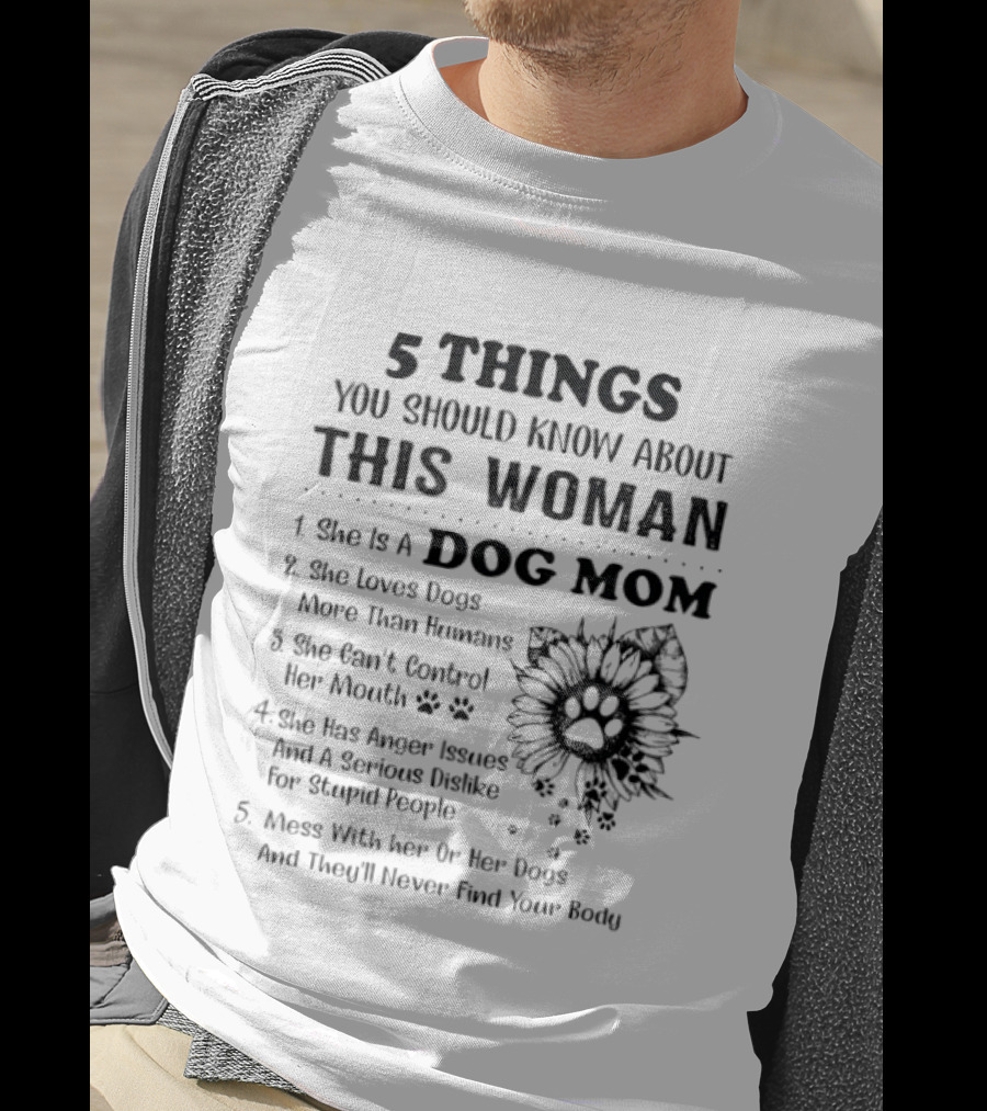 5 Things You Should Know About This Woman Dog Mom Loves Dogs More Than Humans Can't Control Her Mouth Anger Issues Mess With Her Or Her Dogs T-Shirt
