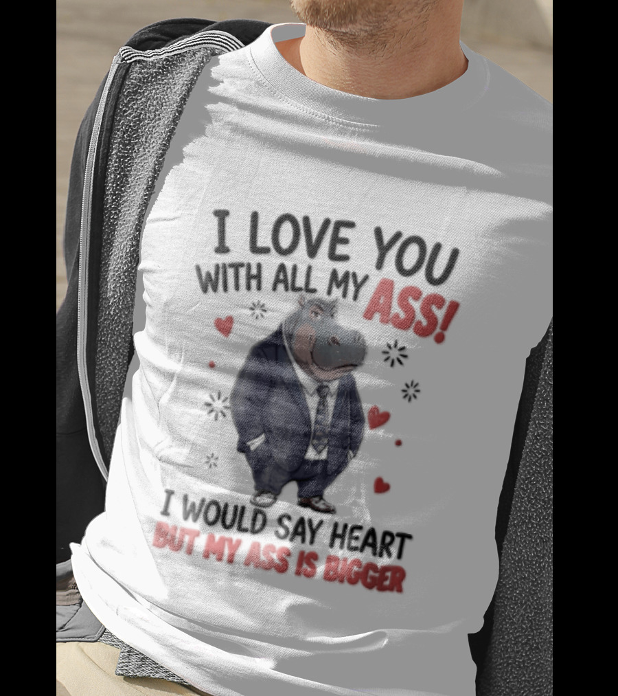 I Love You With All My Ass Hippopotamus Humor Heart Is Bigger T-Shirt