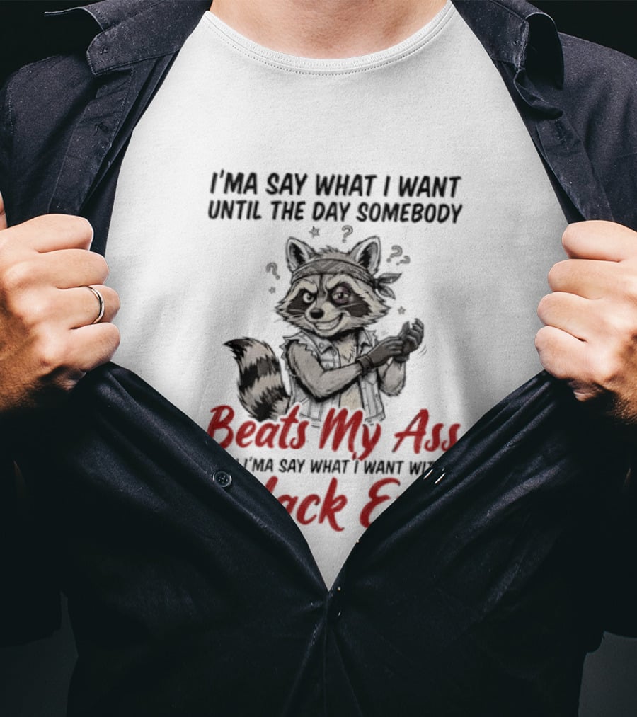 I'ma Say What I Want Until The Day Somebody Beats My Ass Then I'ma Say What I Want With A Black Eye Raccoon T-Shirt