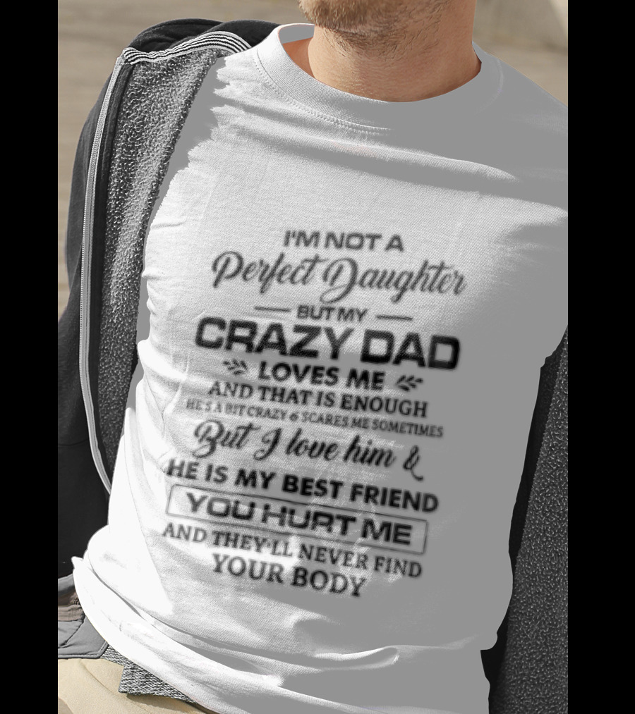 IM Not A Perfect Daughter My Crazy Dad Loves Me Enough Overprotective Dad Mess With Me The Beast Awakes Never Find Your Body T-Shirt