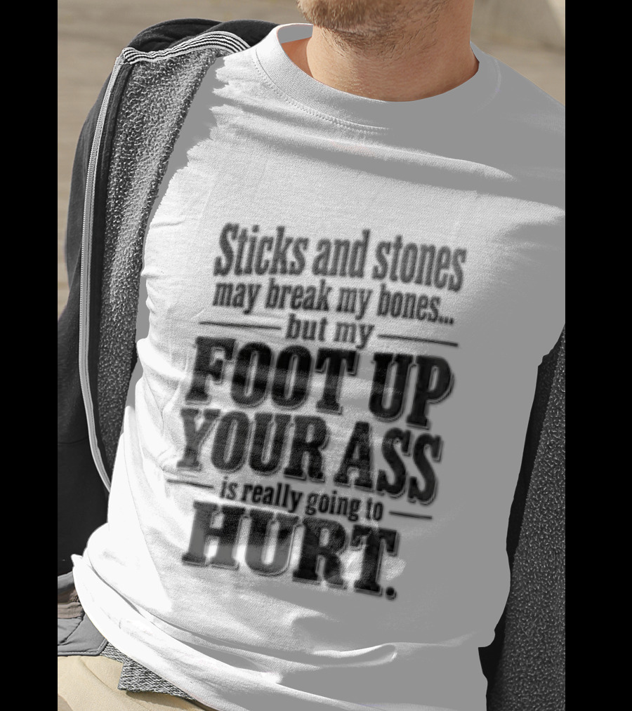 Sticks And Stones May Break My Bones But My Foot Up Your Ass Will Hurt T-Shirt