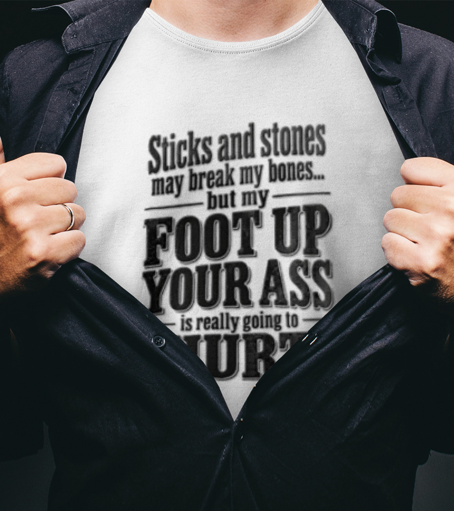 Sticks And Stones May Break My Bones But My Foot Up Your Ass Will Hurt T-Shirt