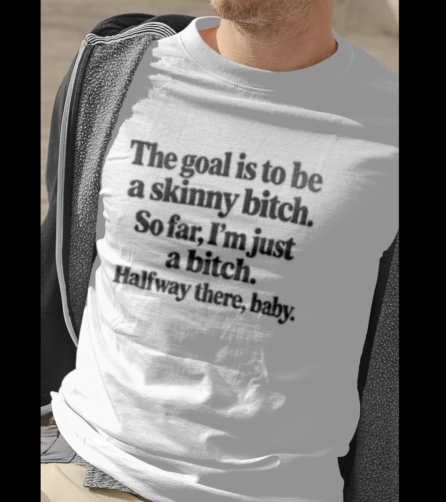 The Goal Is To Be A Skinny Bitch So Far I'm Just A Bitch Halfway There Baby T-Shirt
