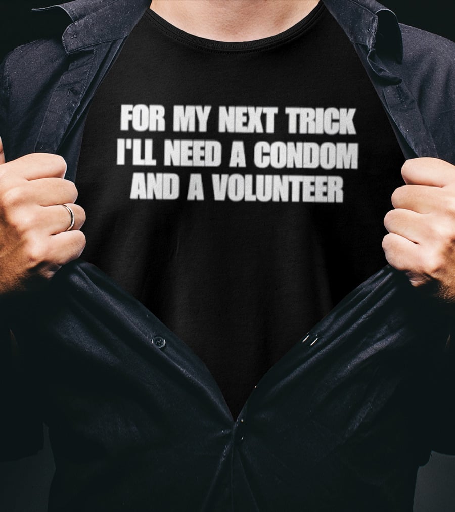 For My Next Trick I'll Need A Condom And A Volunteer T-Shirt