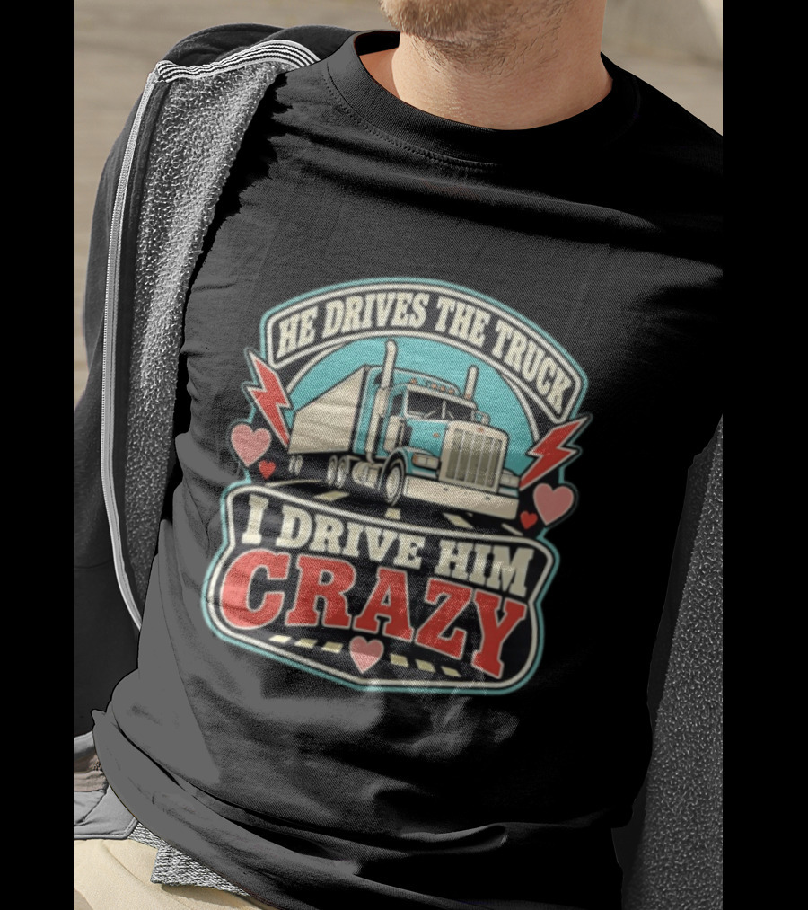 He Drives The Truck I Drive Him Crazy Funny Trucker Love Hearts And Lightning T-Shirt