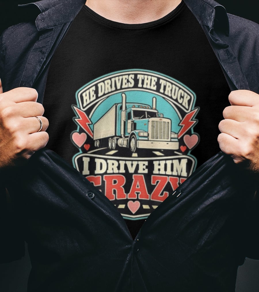 He Drives The Truck I Drive Him Crazy Funny Trucker Love Hearts And Lightning T-Shirt