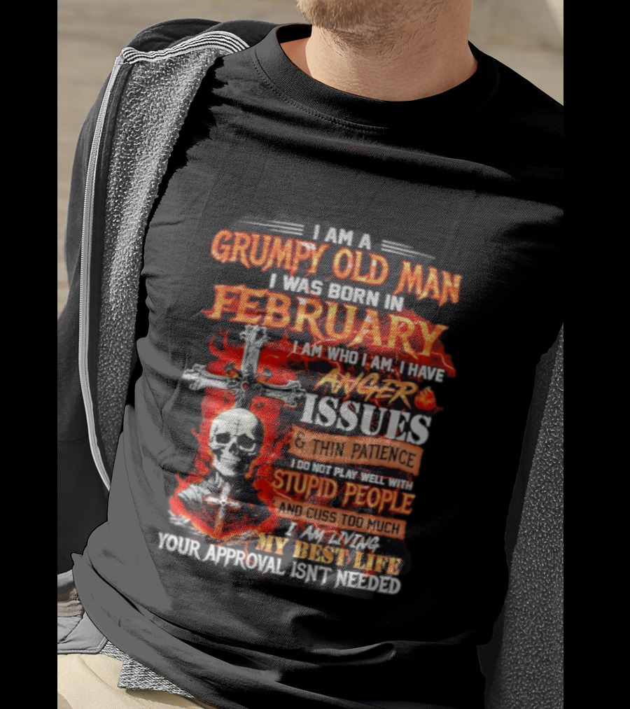 I Am A Grumpy Old Man Born In February With Anger Issues Thin Patience Stupid People Approval Not Needed T-Shirt