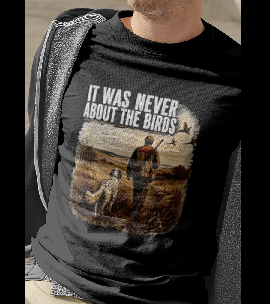 It Was Never About The Birds Hunter Dog Walking In Field With Flying Birds T-Shirt