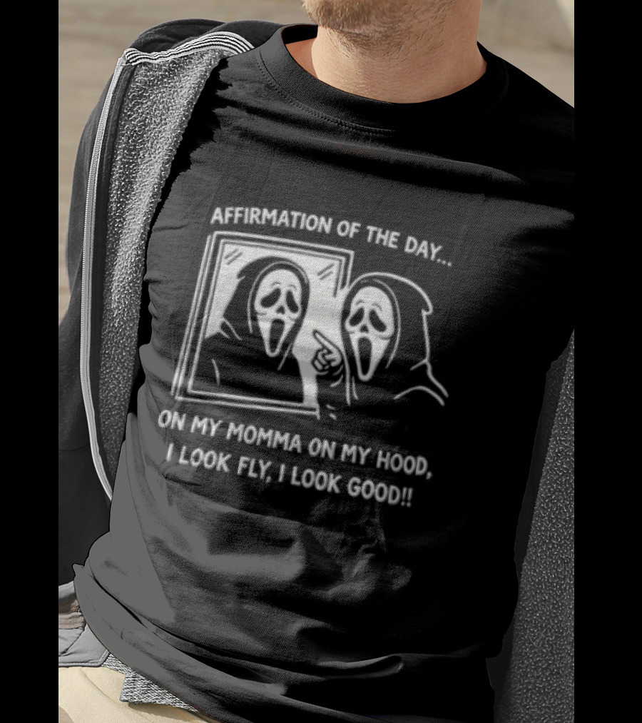 Affirmation Of The Day On My Momma On My Hood I Look Fly I Look Good Scream Ghostface Mirror T-Shirt