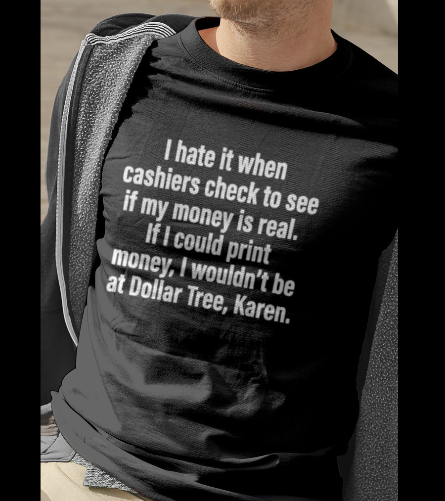 I Hate It When Cashiers Check If My Money Is Real Dollar Tree Karen T-Shirt