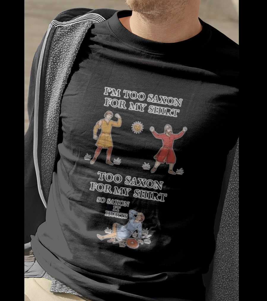I'm Too Saxon For My So Saxon It Hurts Medieval Style Humor T-Shirt