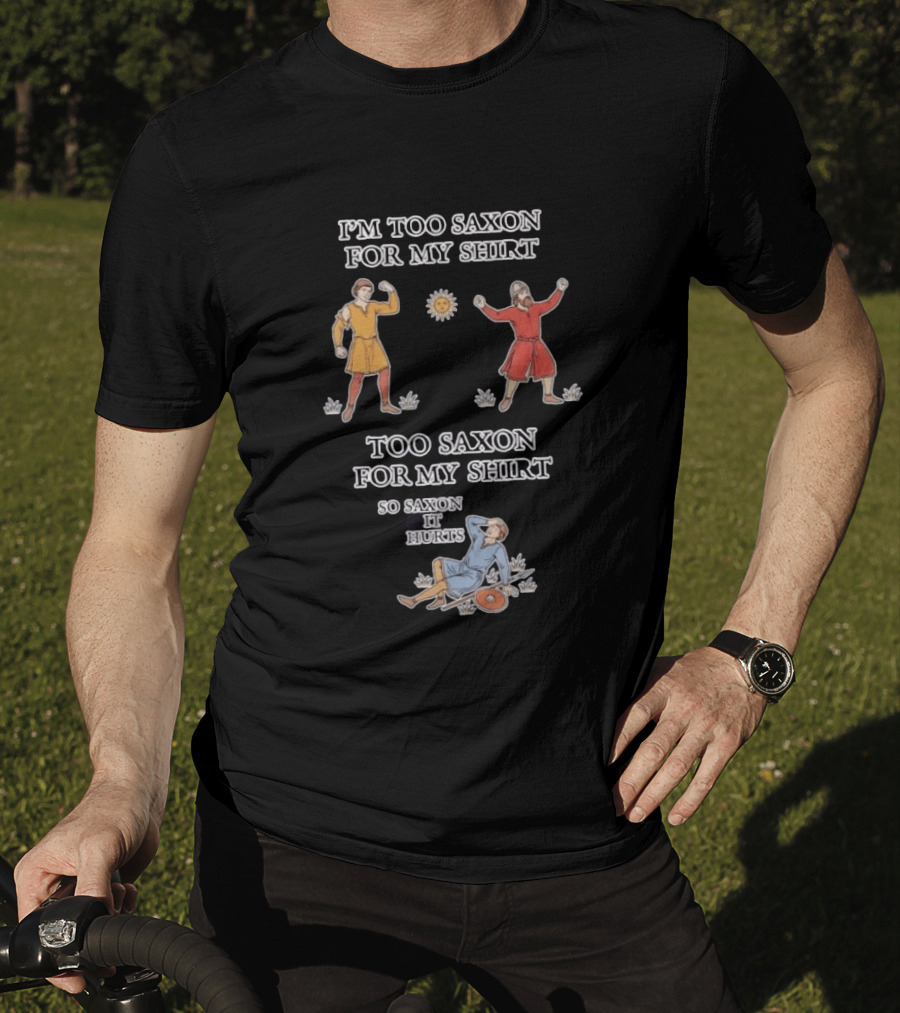 I'm Too Saxon For My So Saxon It Hurts Medieval Style Humor T-Shirt