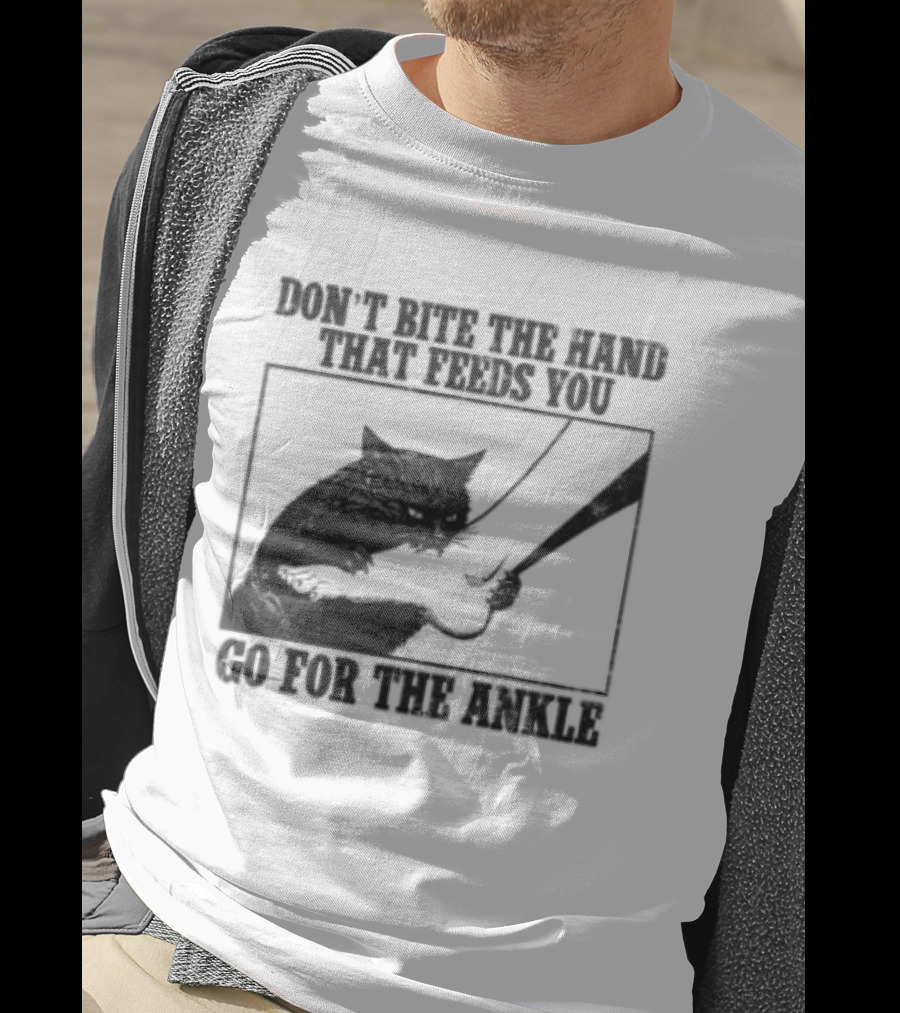 Don't Bite The Hand That Feeds You Cat Go For The Ankle T-Shirt