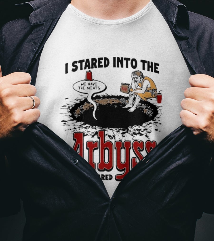 I Stared Into The Arbyss And It Stared Back We Have The Meats T-Shirt