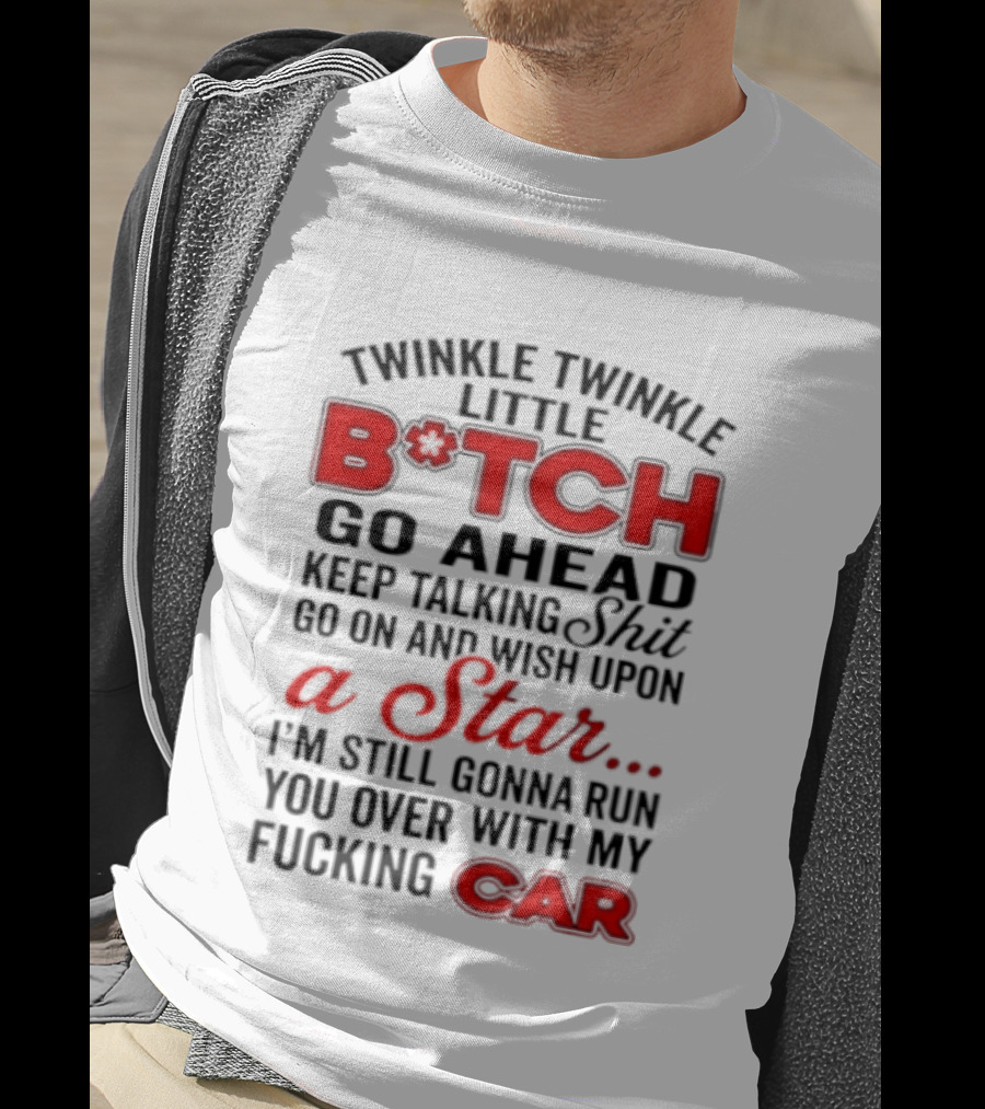 Twinkle Twinkle Little Bitch Keep Talking Shit Wish Upon A Star Still Gonna Run You Over With My Car T-Shirt