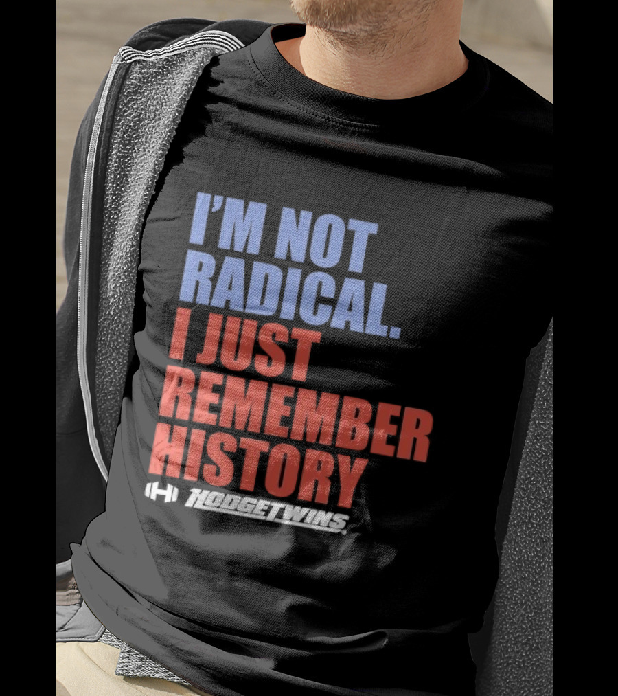 I'm Not Radical I Just Remember History Hodgetwins T-Shirt