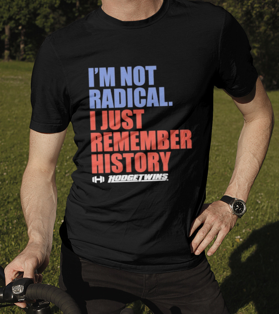 I'm Not Radical I Just Remember History Hodgetwins T-Shirt