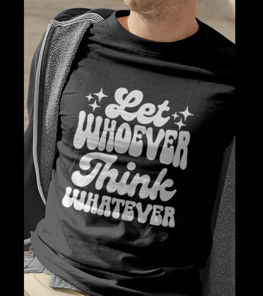 Let Whoever Think Whatever Stars T-Shirt