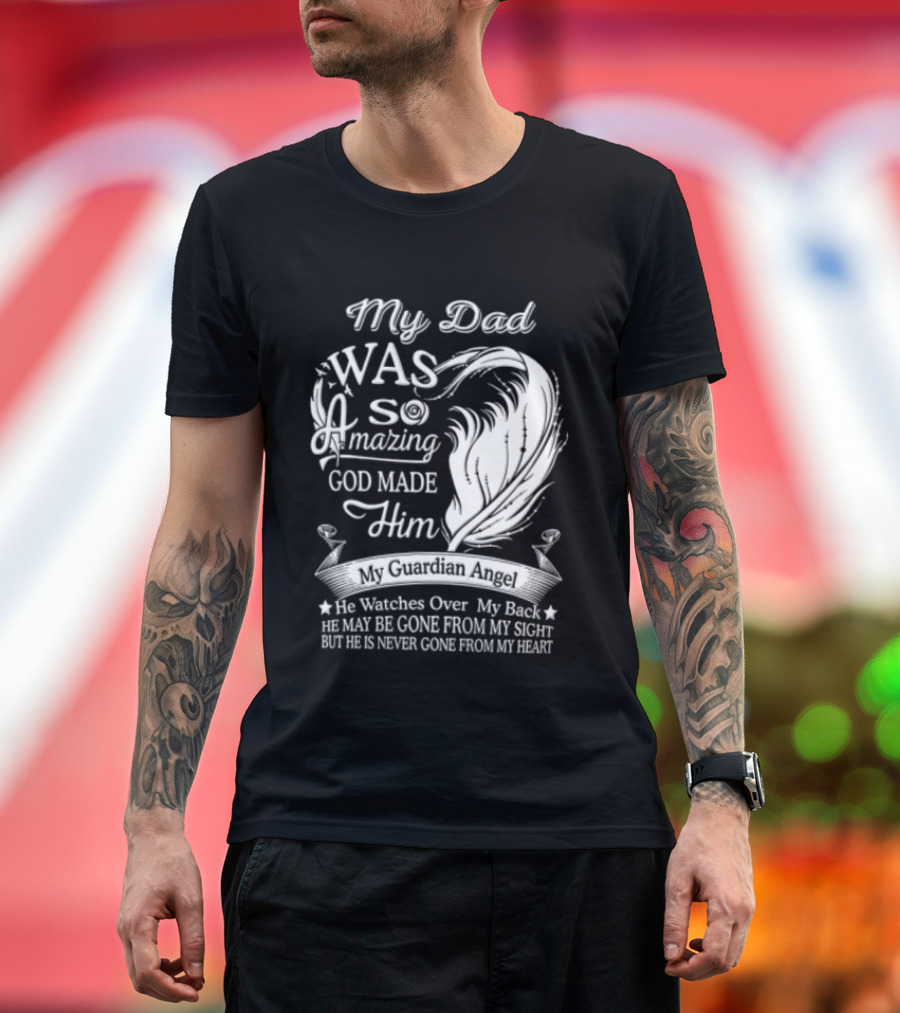 My Dad Was So Amazing God Made Him Guardian Angel Es Over My Back From My Heart T-Shirt