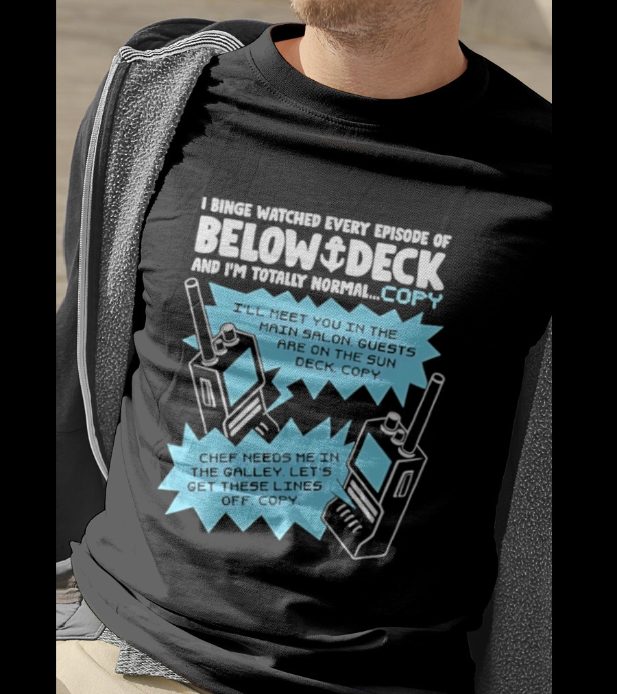 I Binge Ed Every Episode Of Below Deck And I'm Totally Normal Copy Radio Humor T-Shirt