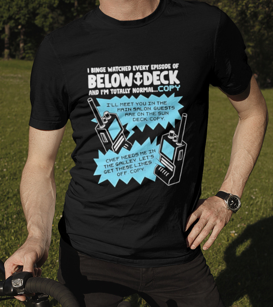 I Binge Ed Every Episode Of Below Deck And I'm Totally Normal Copy Radio Humor T-Shirt