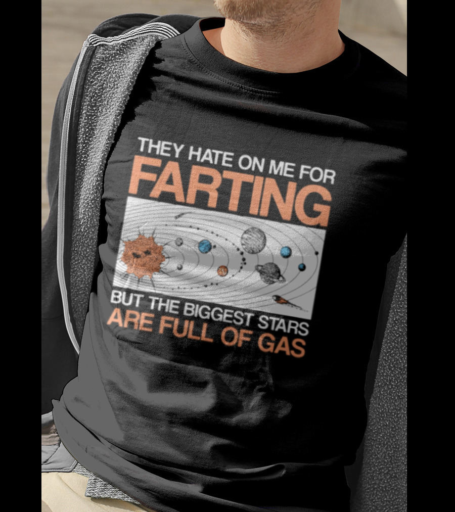 They Hate On Me For Farting Biggest Stars Are Full Of Gas T-Shirt